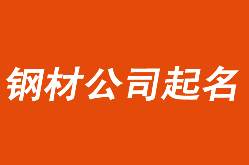 钢材公司起名取名大全-钢材贸易公司起名字参考.png