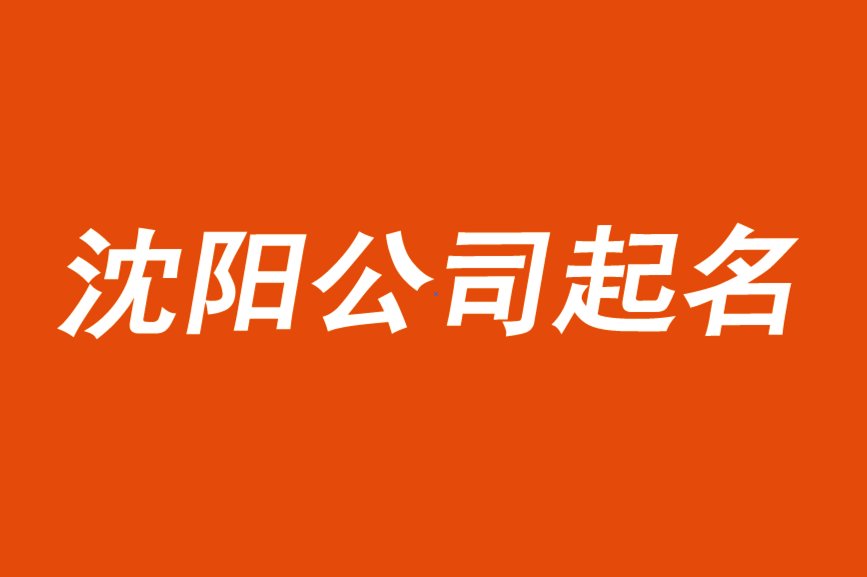 沈阳公司起名-找个一线的命名策划公司更靠谱.png