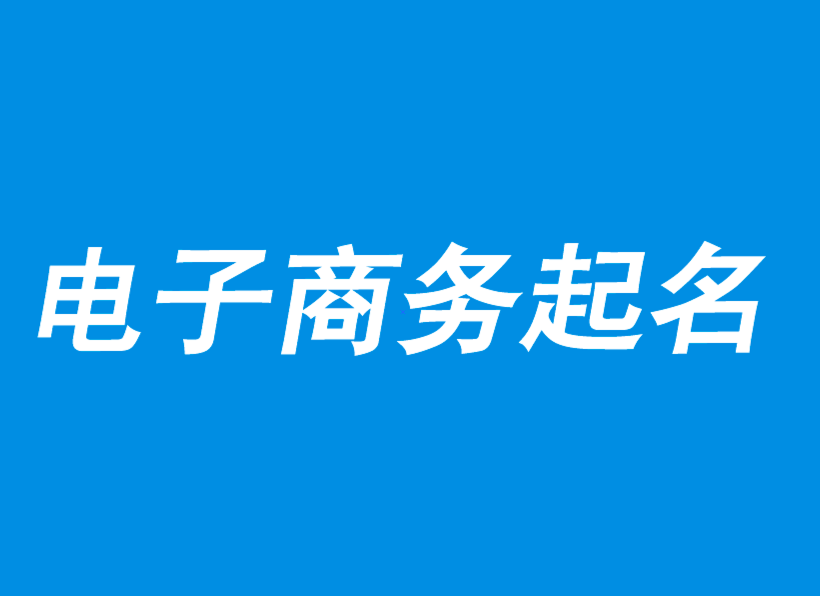 电子商务公司起名-电子商务公司取名大全创意-公司起名网.png