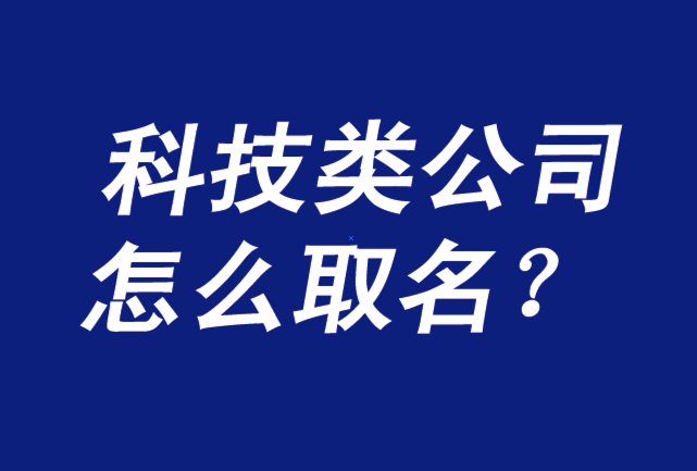 科技类公司取名字该怎么取科技公司取名字参考大全