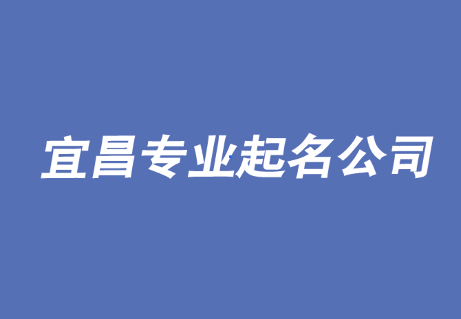 宜昌公司起名-从出色的起名公司开始-宜昌公司取名排名.png