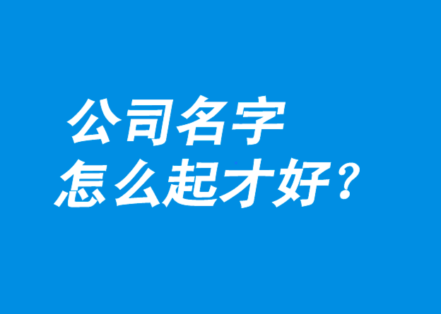 公司名字怎么起才好-探鸣公司起名网.png