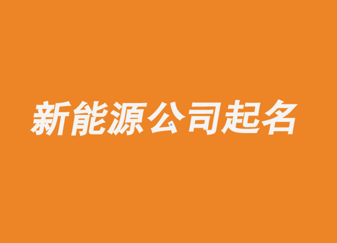 新能源公司起名大全有寓意推荐-探鸣公司起名网.png