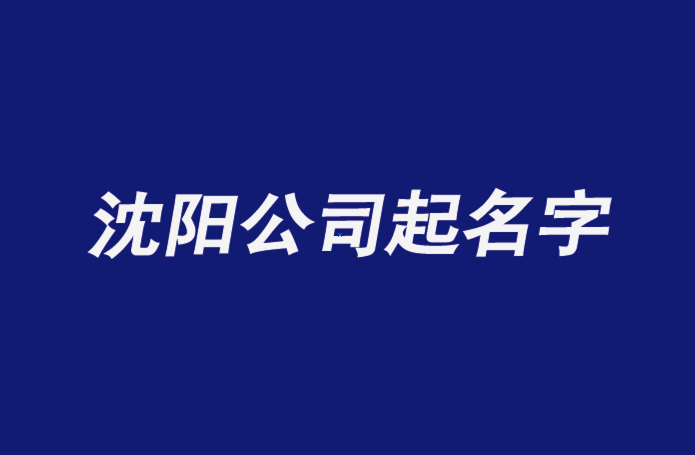 沈阳公司起名字-沈阳公司名称大全-探鸣公司起名网排名.png