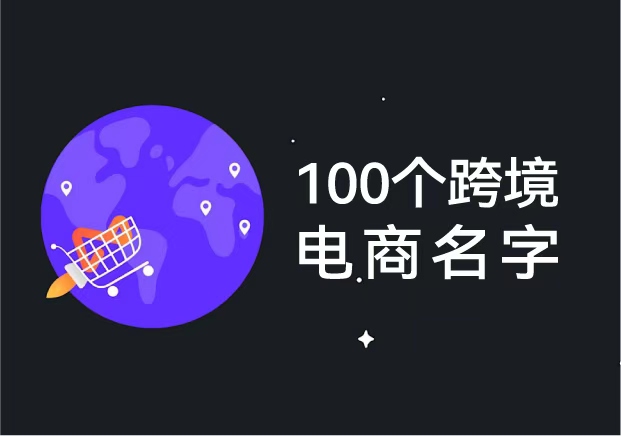 100个跨境电商名字推荐-跨境电商起名参考